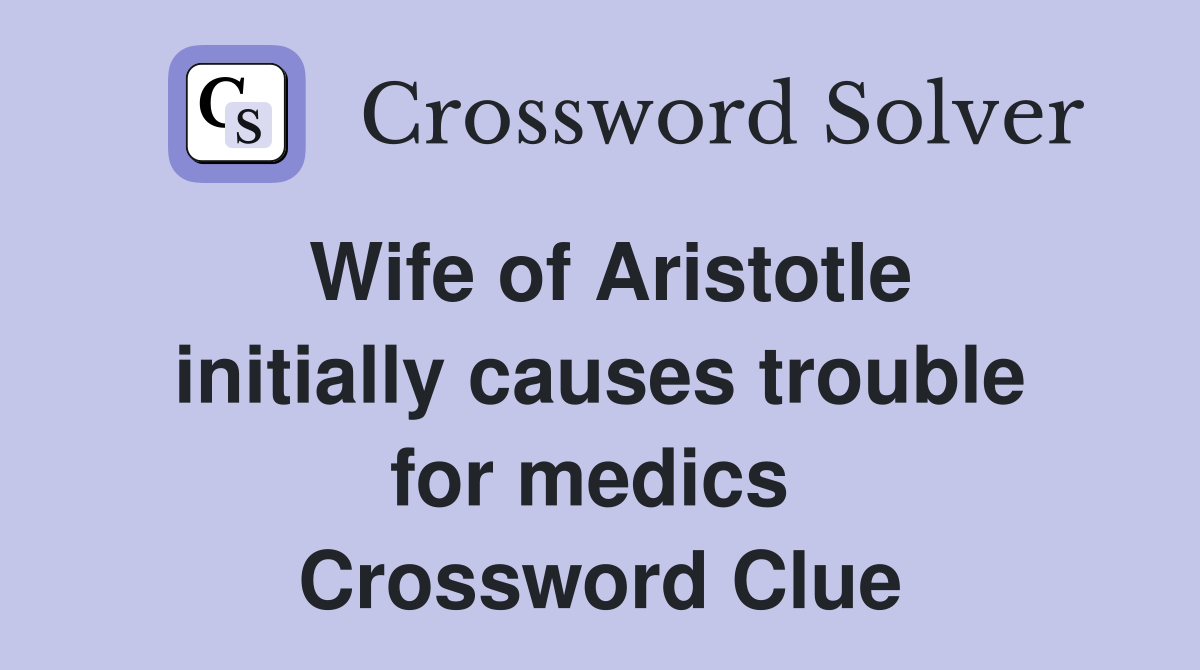 Wife of Aristotle initially causes trouble for medics  Crossword Clue