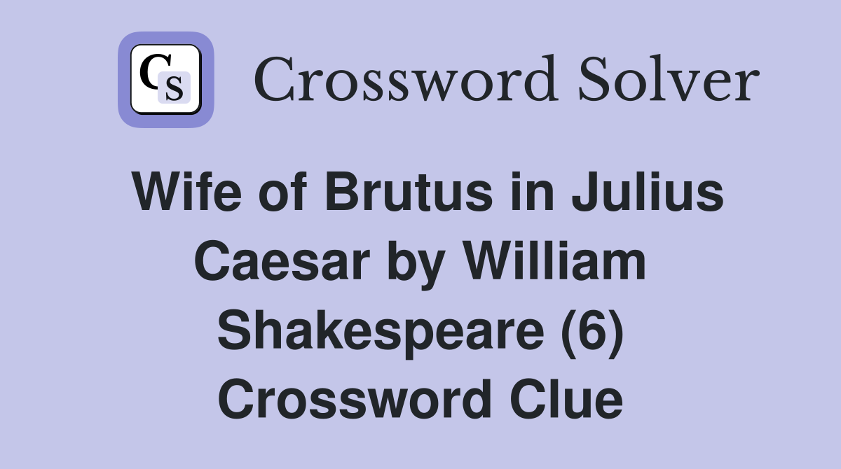 Wife of Brutus in Julius Caesar by William Shakespeare (6) Crossword Clue