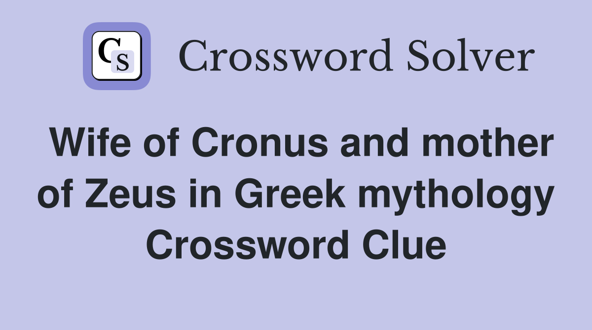 Wife of Cronus and mother of Zeus in Greek mythology Crossword Clue