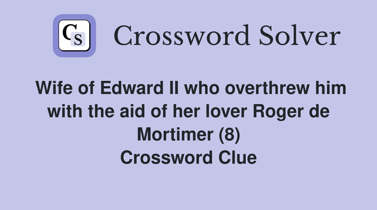 Wife of Edward II who overthrew him with the aid of her lover Roger de Mortimer (8) Crossword Clue