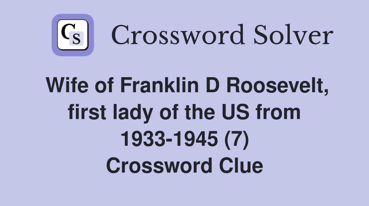 Wife of Franklin D Roosevelt, first lady of the US from 1933-1945 (7) Crossword Clue