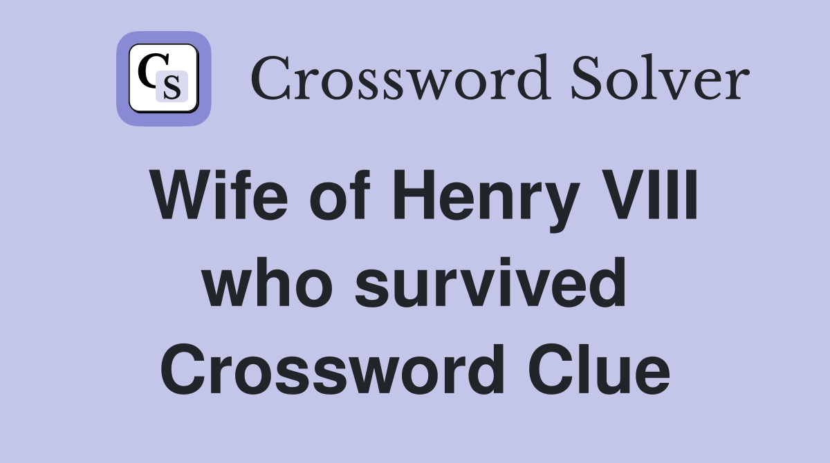 Wife of Henry VIII who survived Crossword Clue