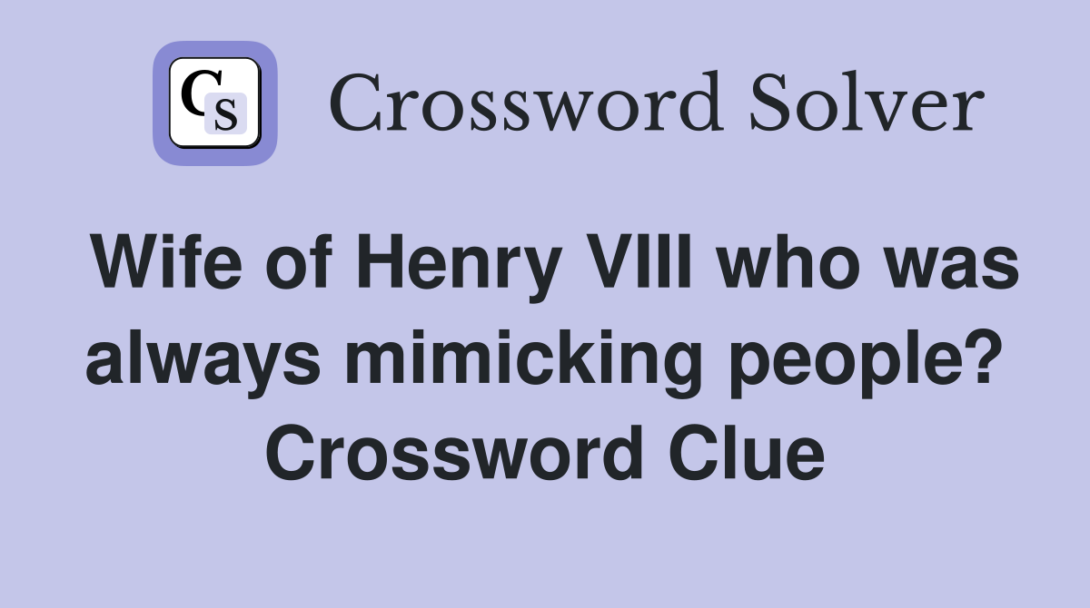 Wife of Henry VIII who was always mimicking people? Crossword Clue