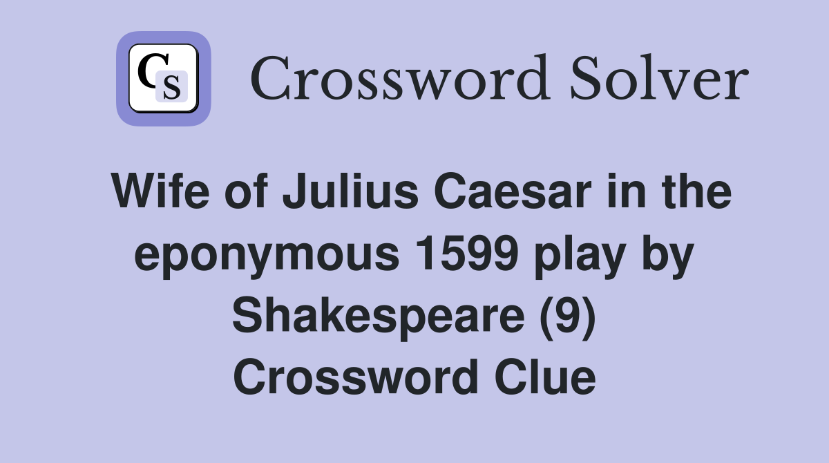 Wife of Julius Caesar in the eponymous 1599 play by Shakespeare (9) Crossword Clue