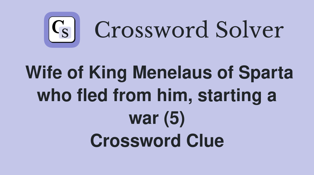 Wife of King Menelaus of Sparta who fled from him, starting a war (5) Crossword Clue