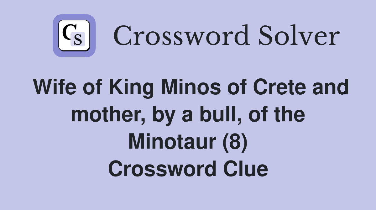 Wife of King Minos of Crete and mother, by a bull, of the Minotaur (8) Crossword Clue