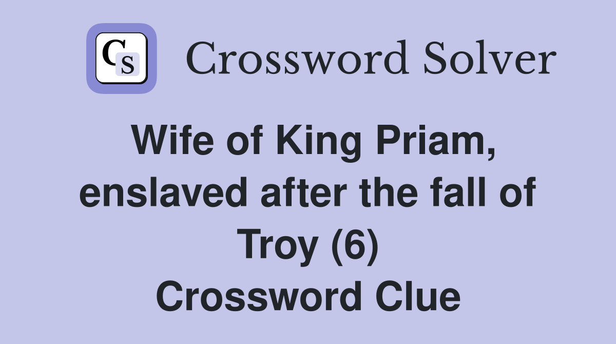Wife of King Priam, enslaved after the fall of Troy (6) Crossword Clue