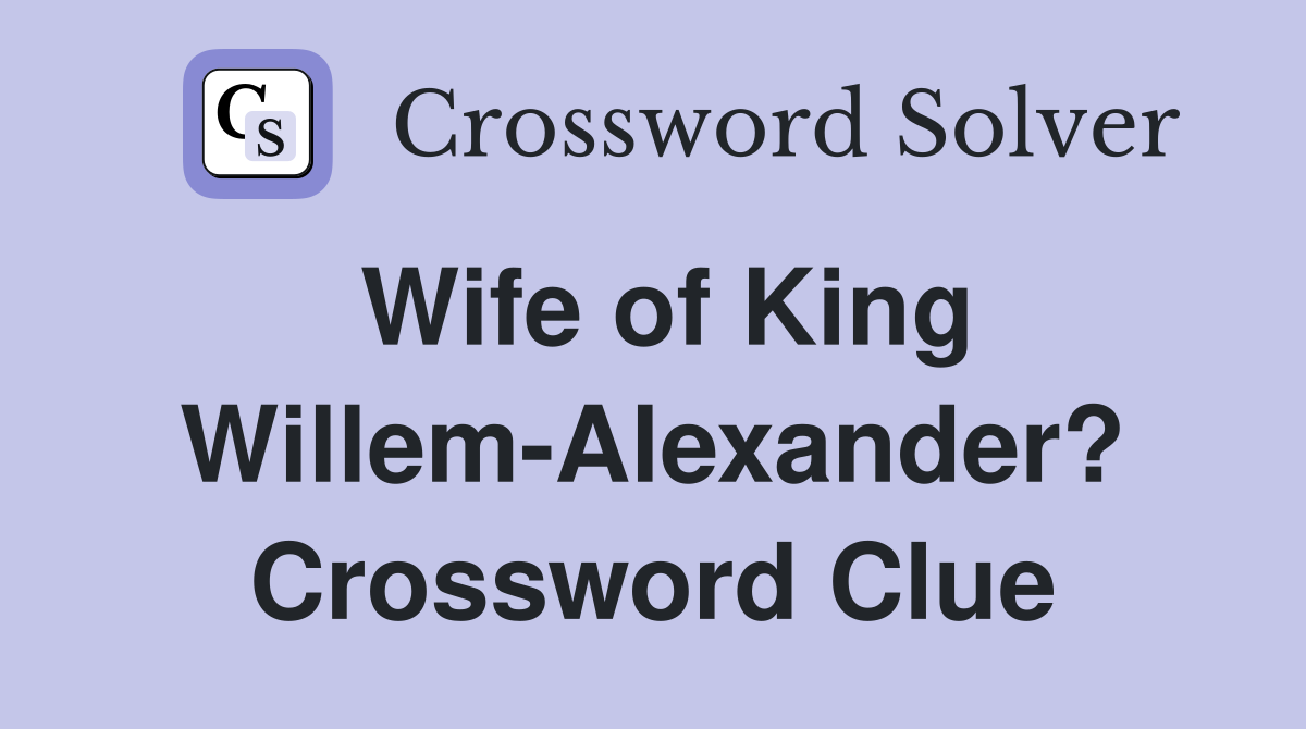 Wife of King Willem-Alexander? Crossword Clue