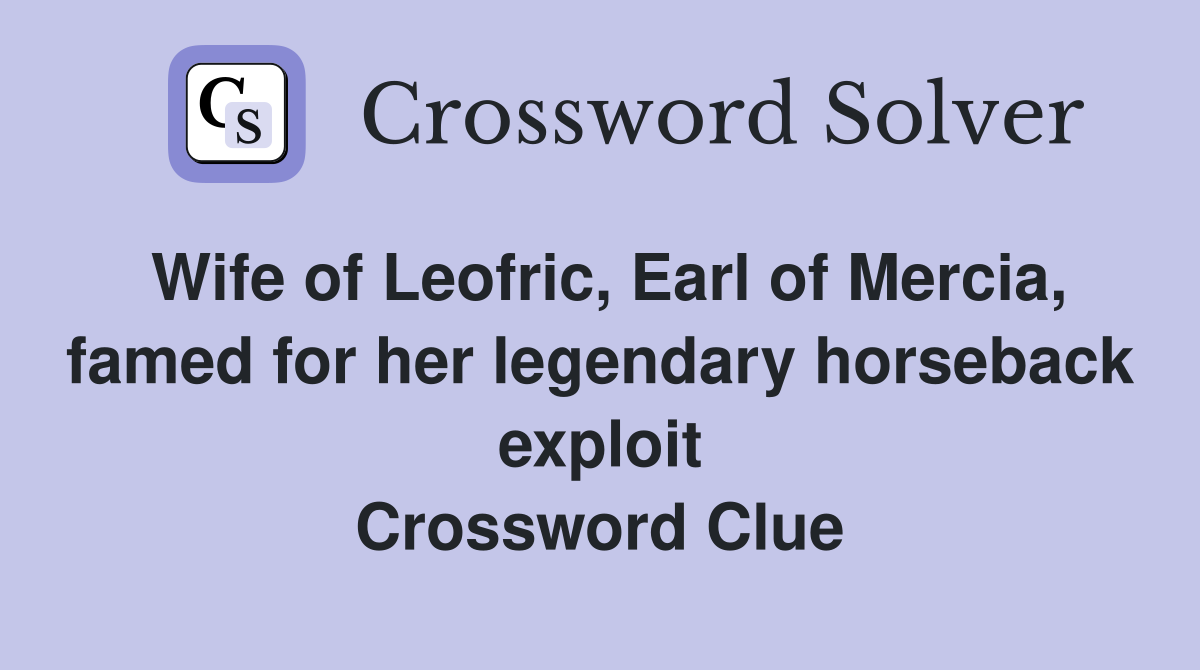 Wife of Leofric, Earl of Mercia, famed for her legendary horseback exploit Crossword Clue