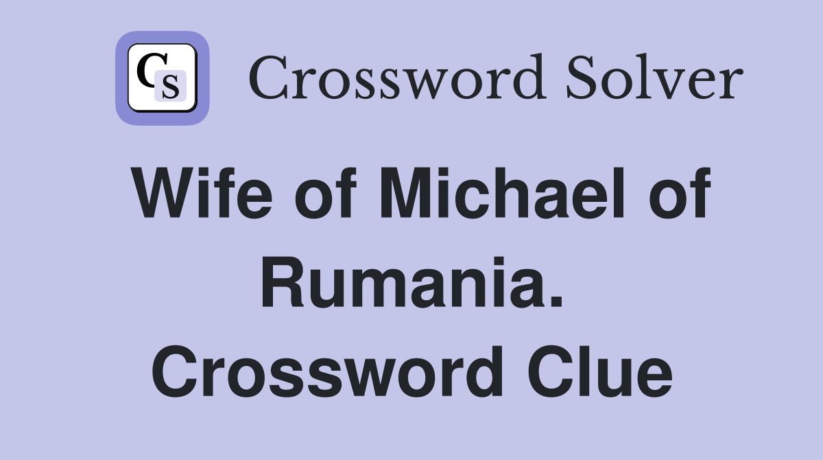 Wife of Michael of Rumania. Crossword Clue
