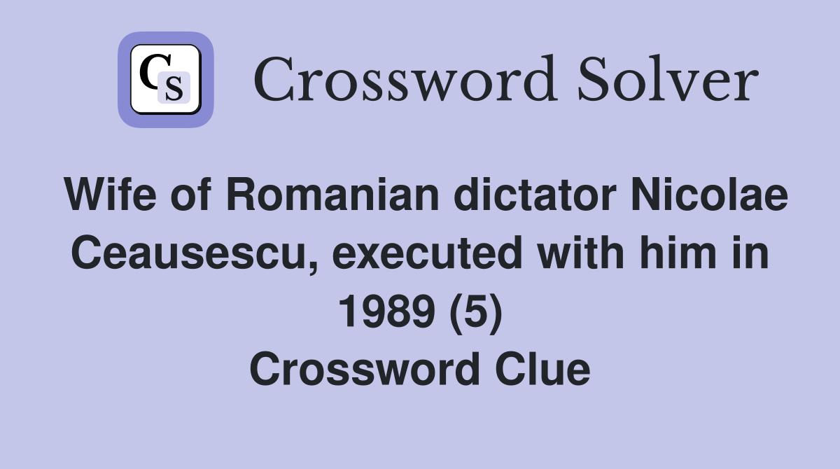 Wife of Romanian dictator Nicolae Ceausescu, executed with him in 1989 (5) Crossword Clue