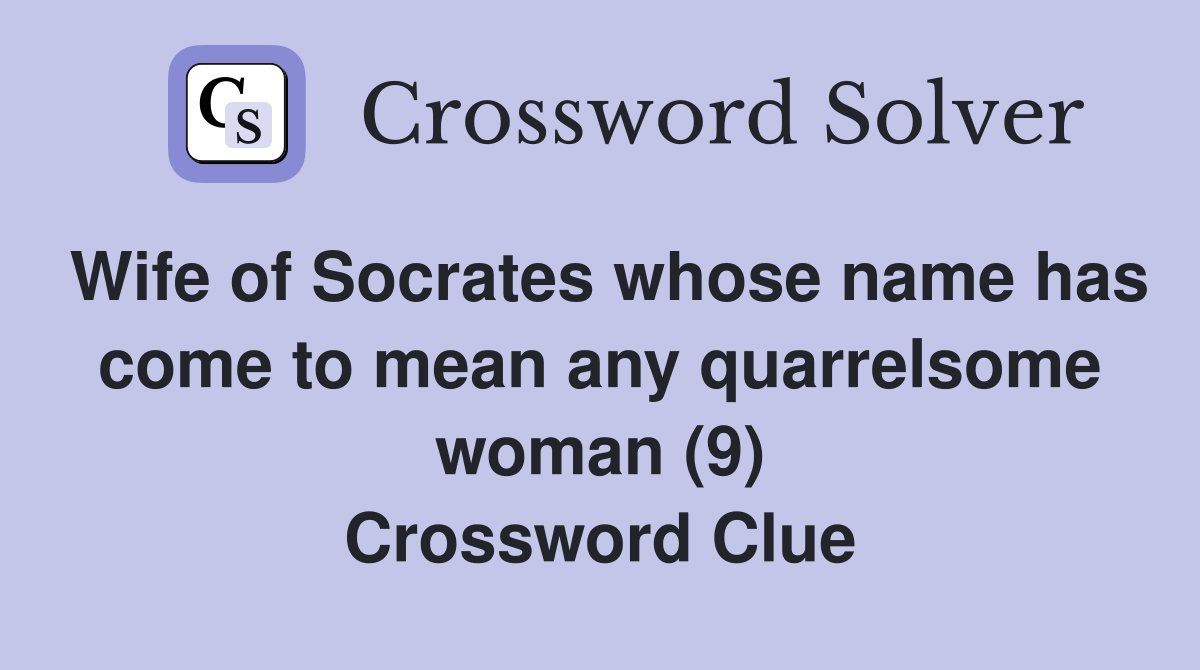 Wife of Socrates whose name has come to mean any quarrelsome woman (9) Crossword Clue