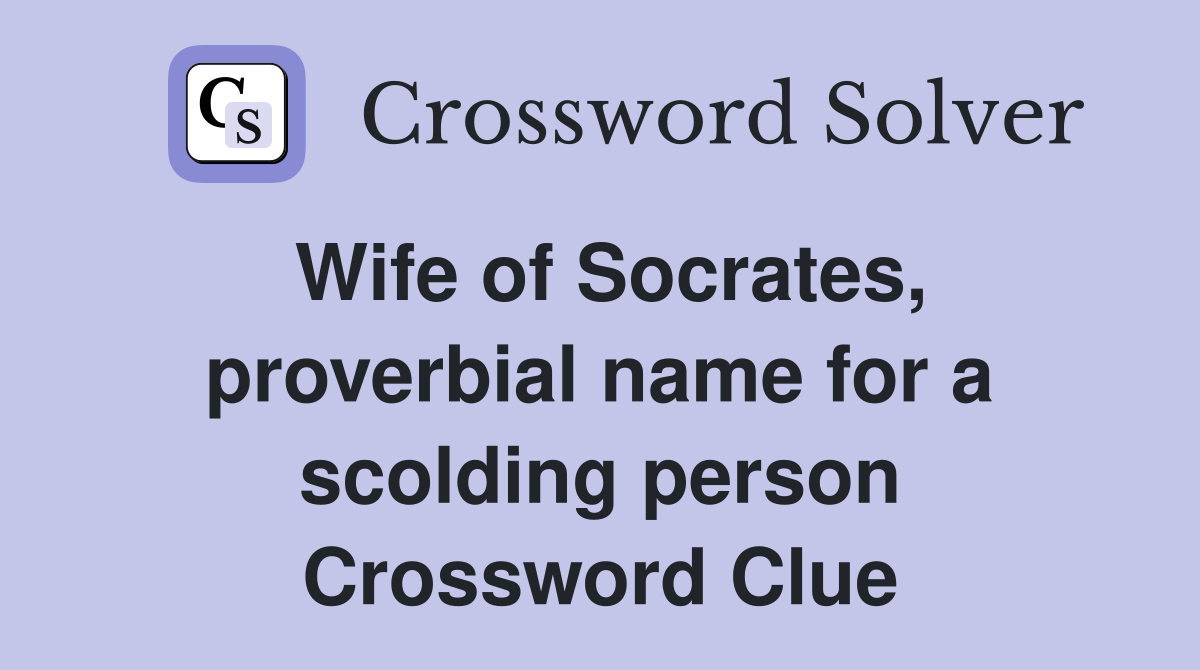 Wife of Socrates, proverbial name for a scolding person Crossword Clue