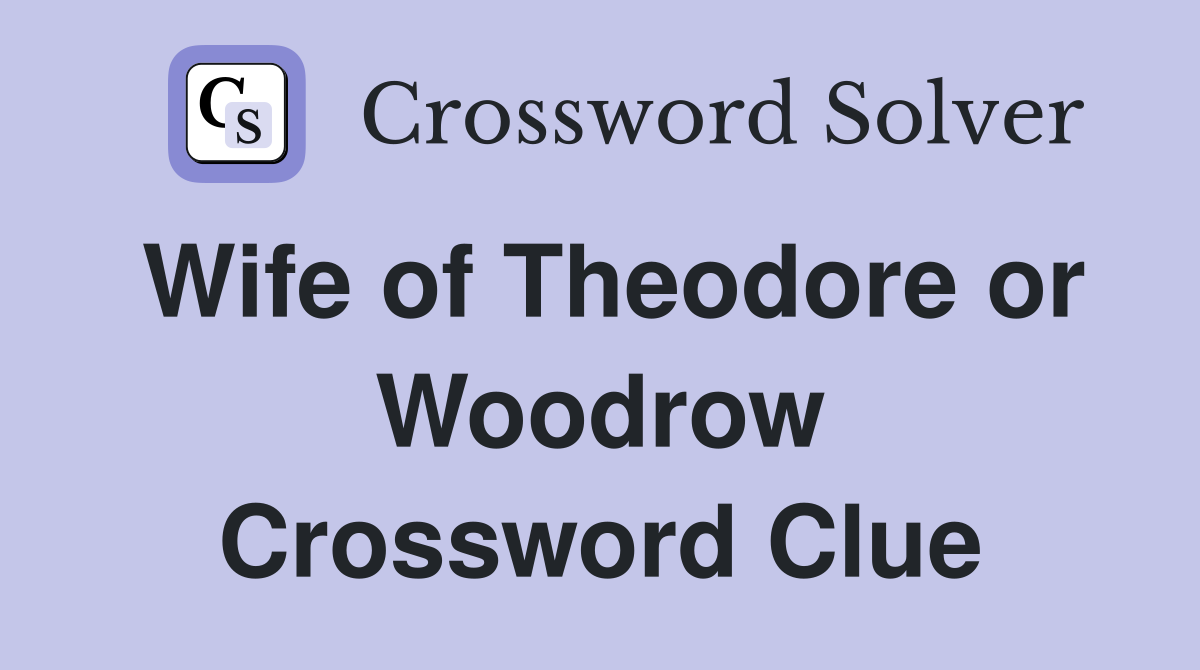 Wife of Theodore or Woodrow Crossword Clue