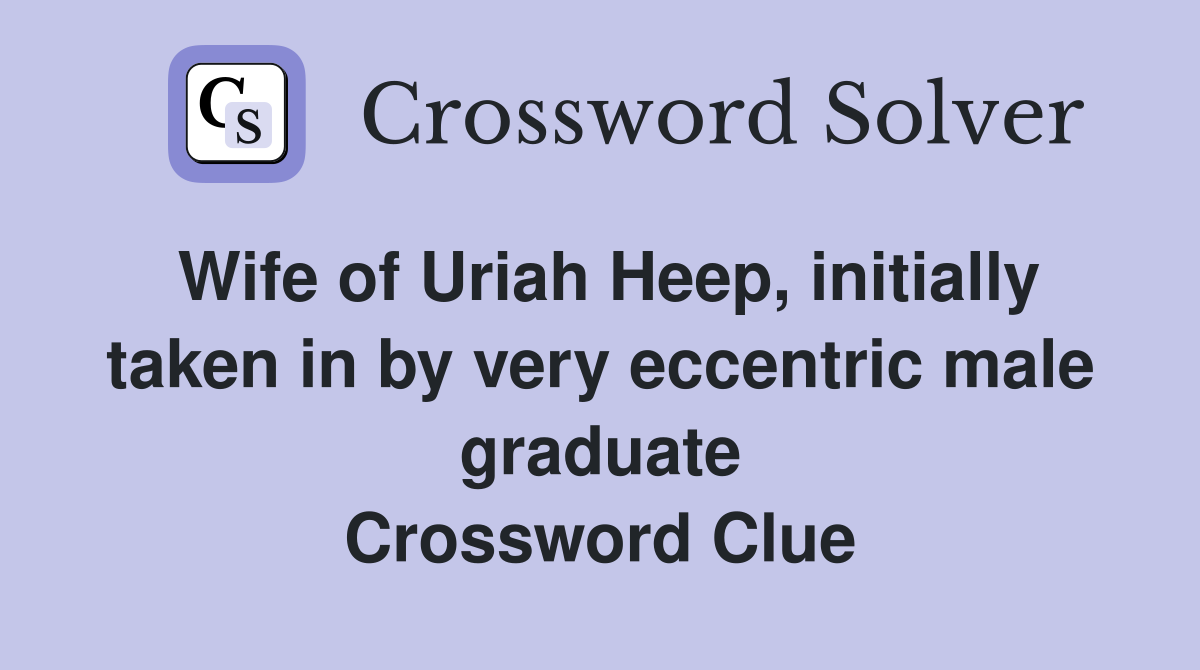 Wife of Uriah Heep, initially taken in by very eccentric male graduate Crossword Clue