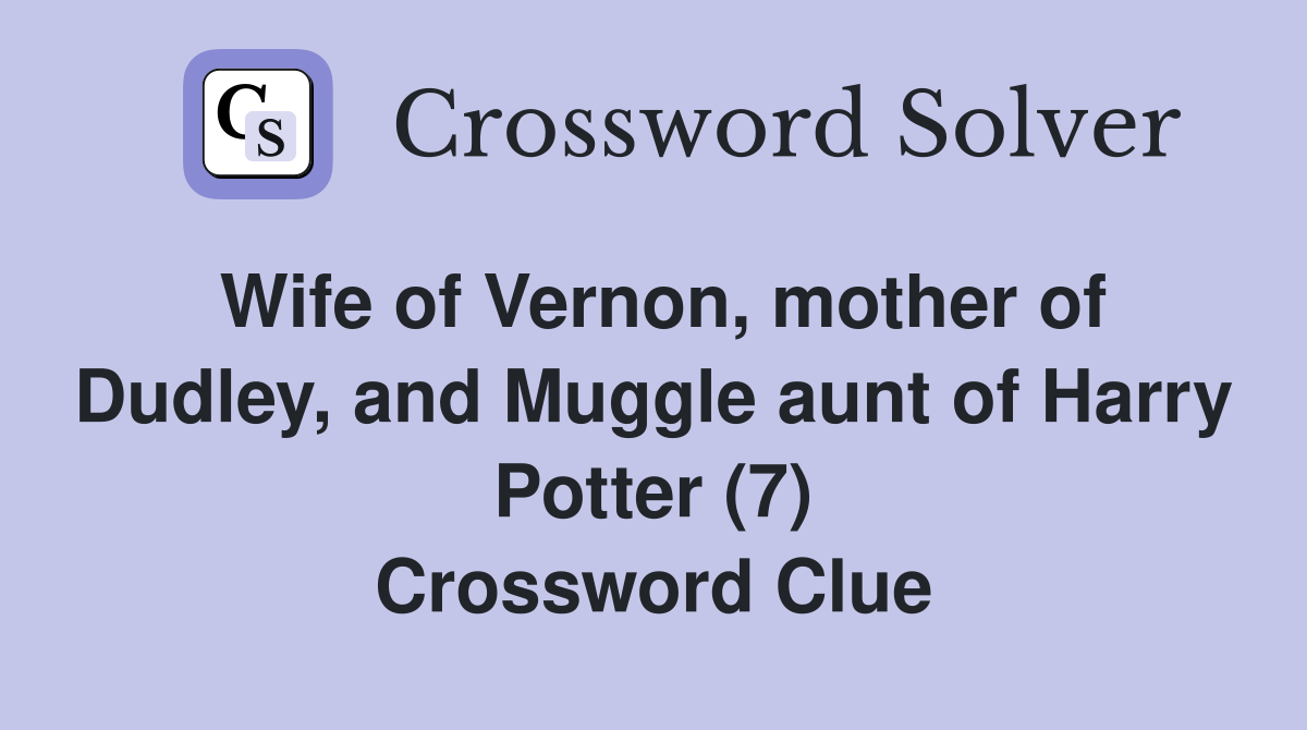 Wife of Vernon, mother of Dudley, and Muggle aunt of Harry Potter (7) Crossword Clue