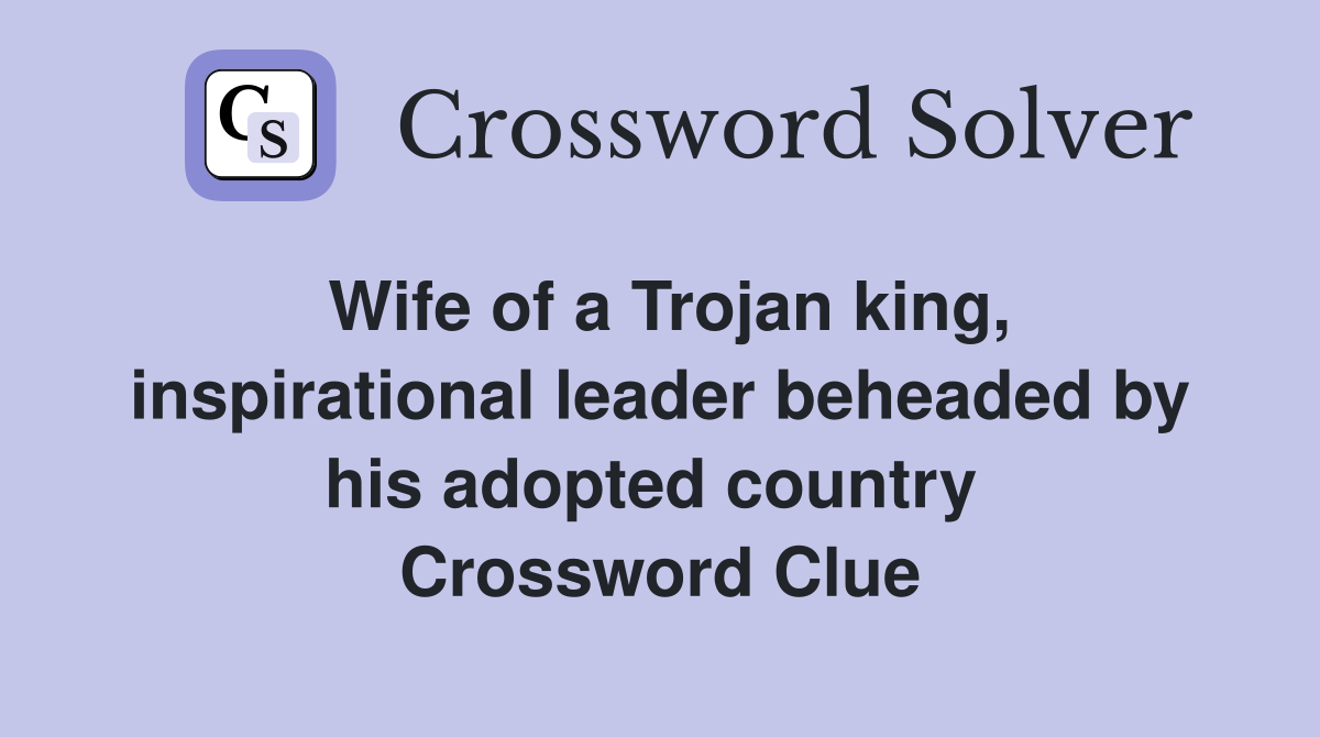 Wife of a Trojan king, inspirational leader beheaded by his adopted country  Crossword Clue