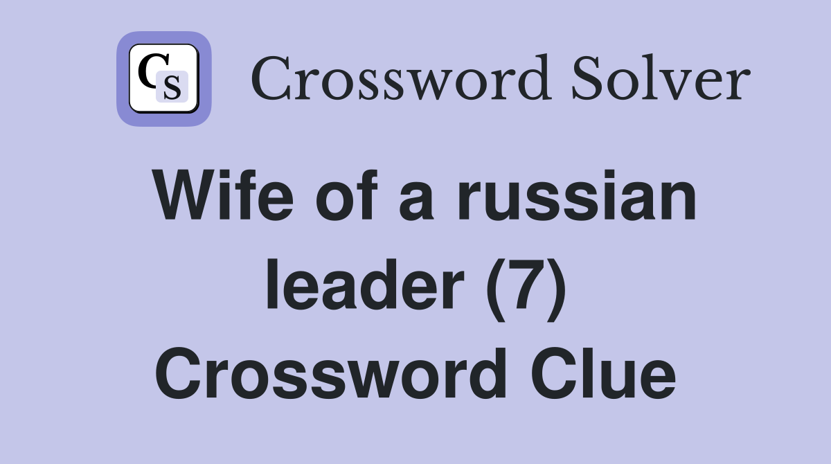 Wife of a russian leader (7) Crossword Clue