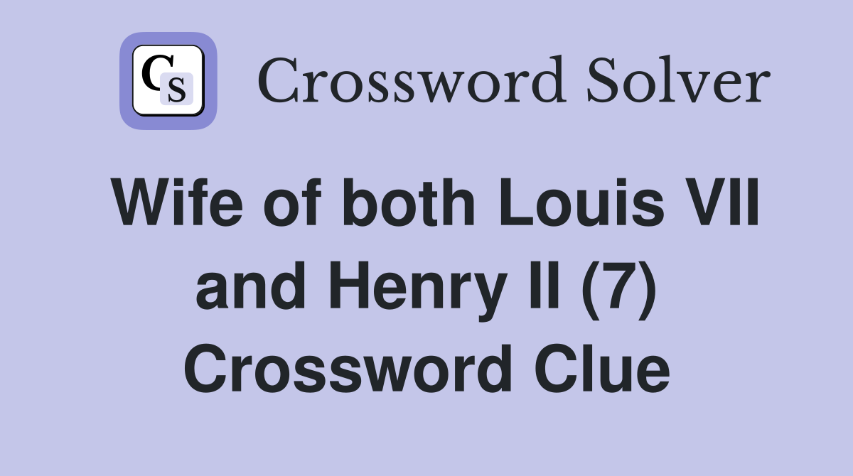 Wife of both Louis VII and Henry II (7) Crossword Clue
