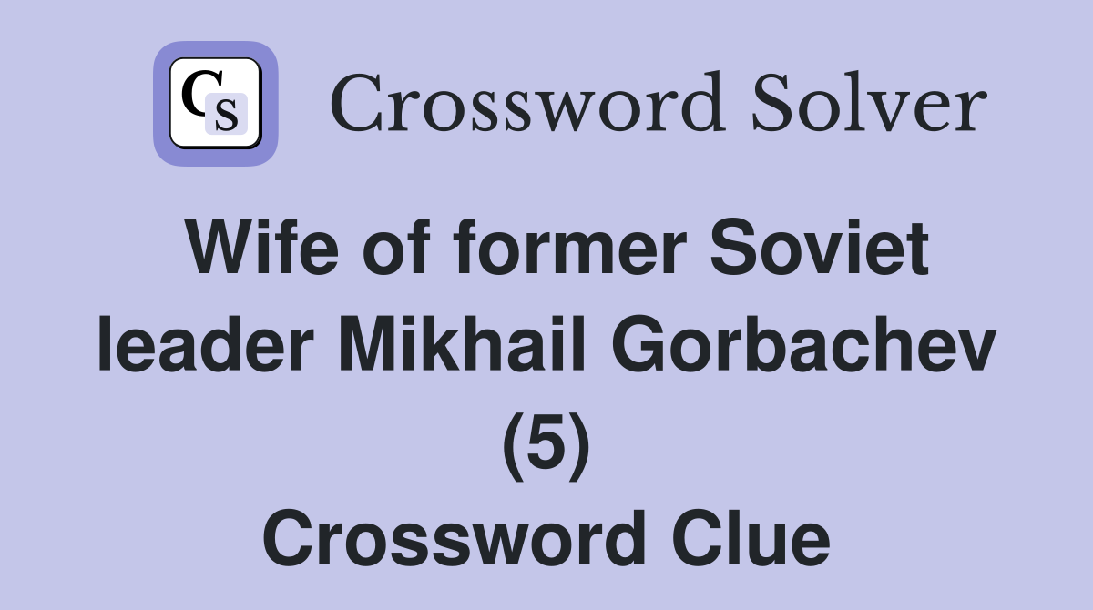 Wife of former Soviet leader Mikhail Gorbachev (5) Crossword Clue