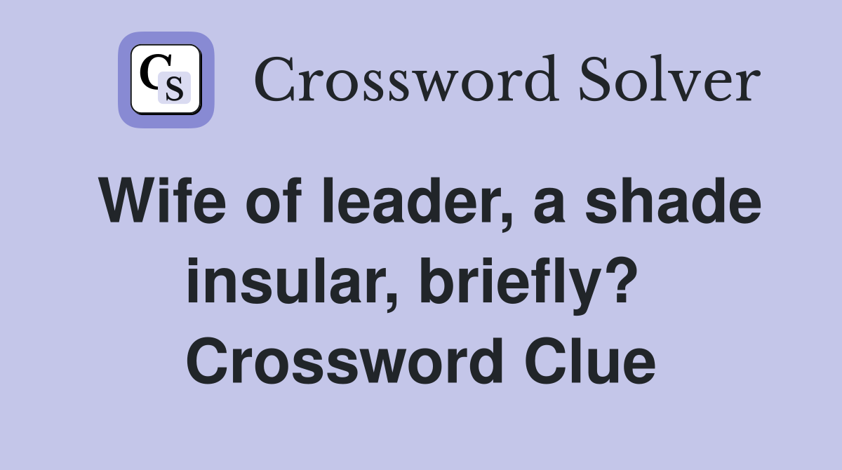 Wife of leader, a shade insular, briefly?  Crossword Clue