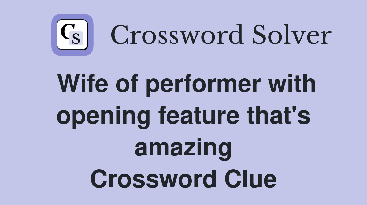 Wife of performer with opening feature that's amazing Crossword Clue