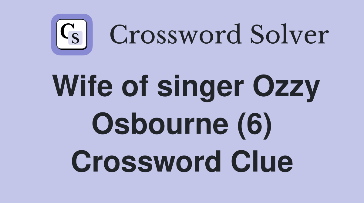 Wife of singer Ozzy Osbourne (6) Crossword Clue