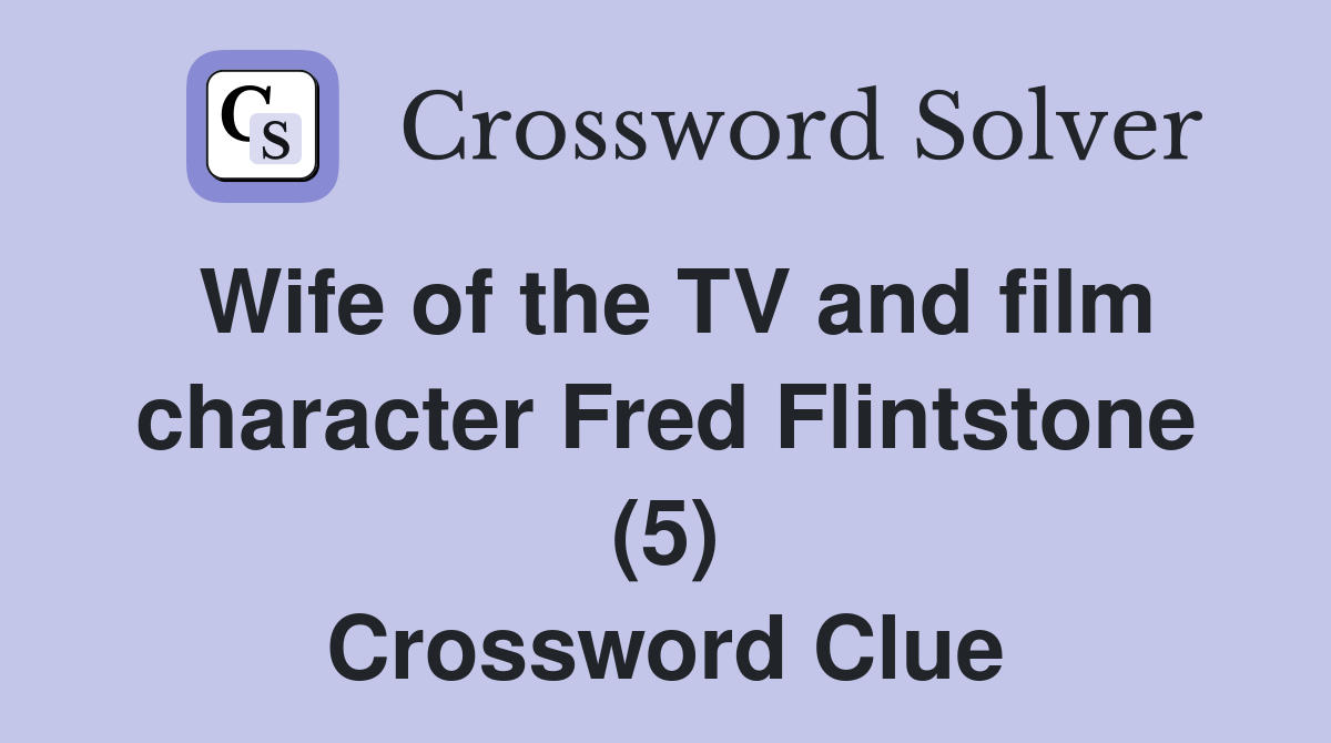 Wife of the TV and film character Fred Flintstone (5) Crossword Clue