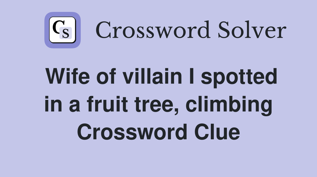 Wife of villain I spotted in a fruit tree, climbing Crossword Clue