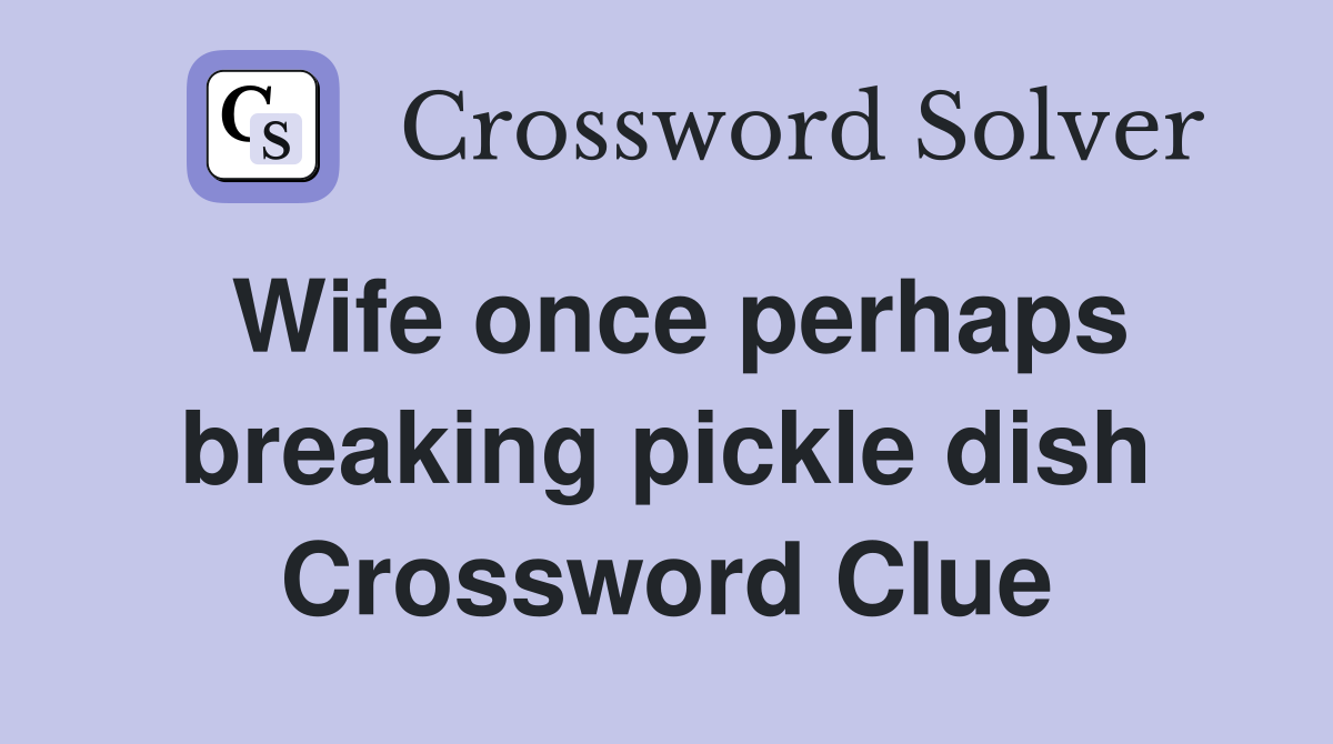 Wife once perhaps breaking pickle dish Crossword Clue