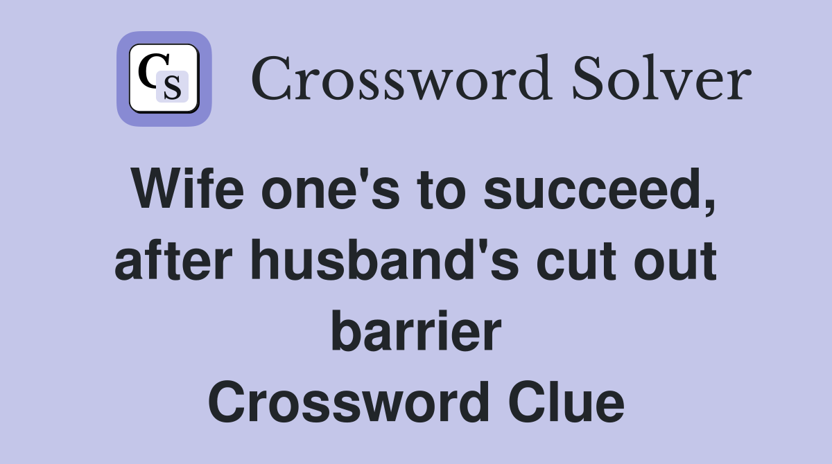 Wife one's to succeed, after husband's cut out barrier Crossword Clue