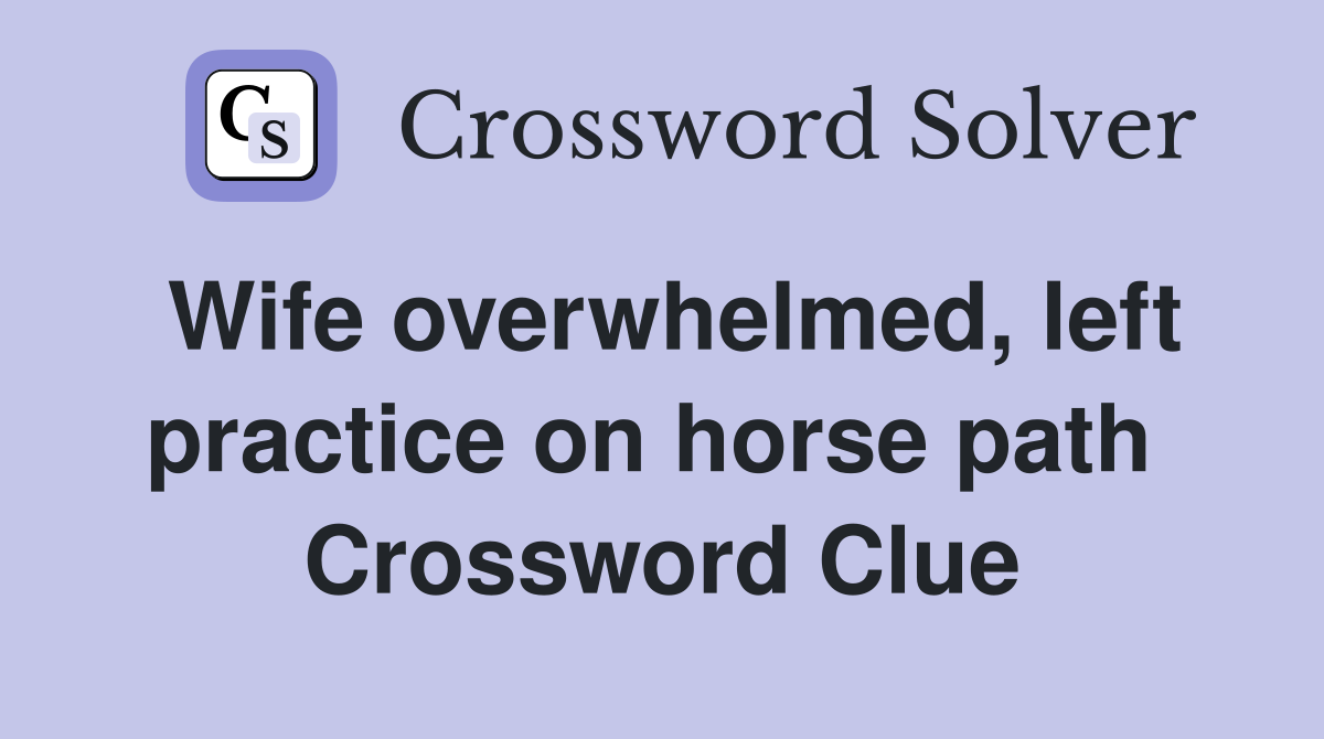 Wife overwhelmed, left practice on horse path  Crossword Clue