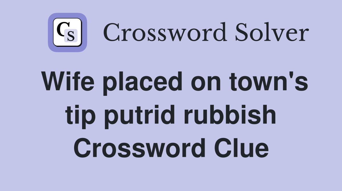 Wife placed on town's tip putrid rubbish Crossword Clue