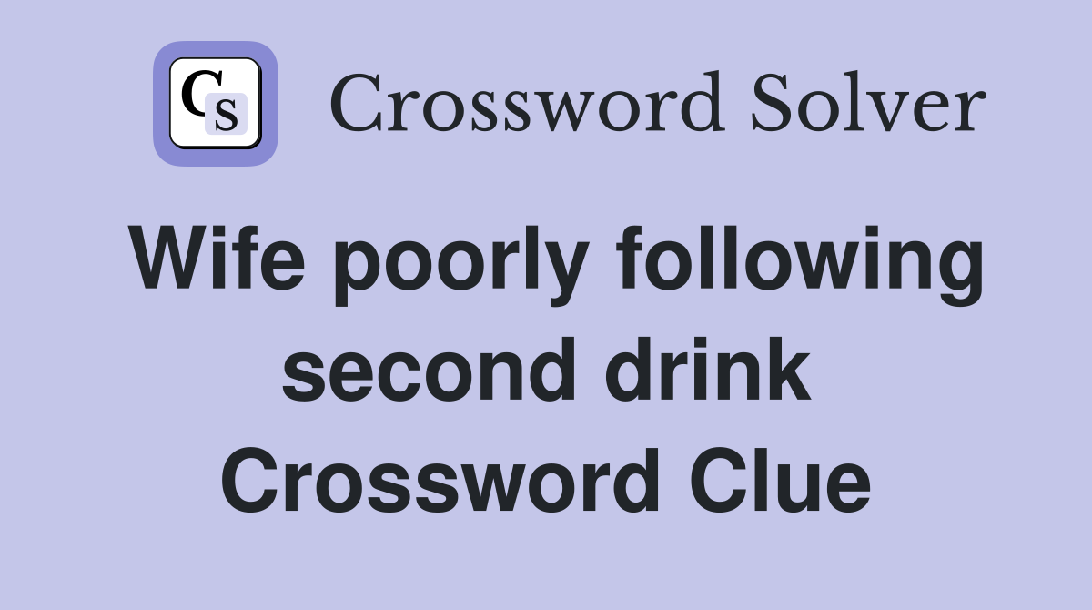 Wife poorly following second drink Crossword Clue