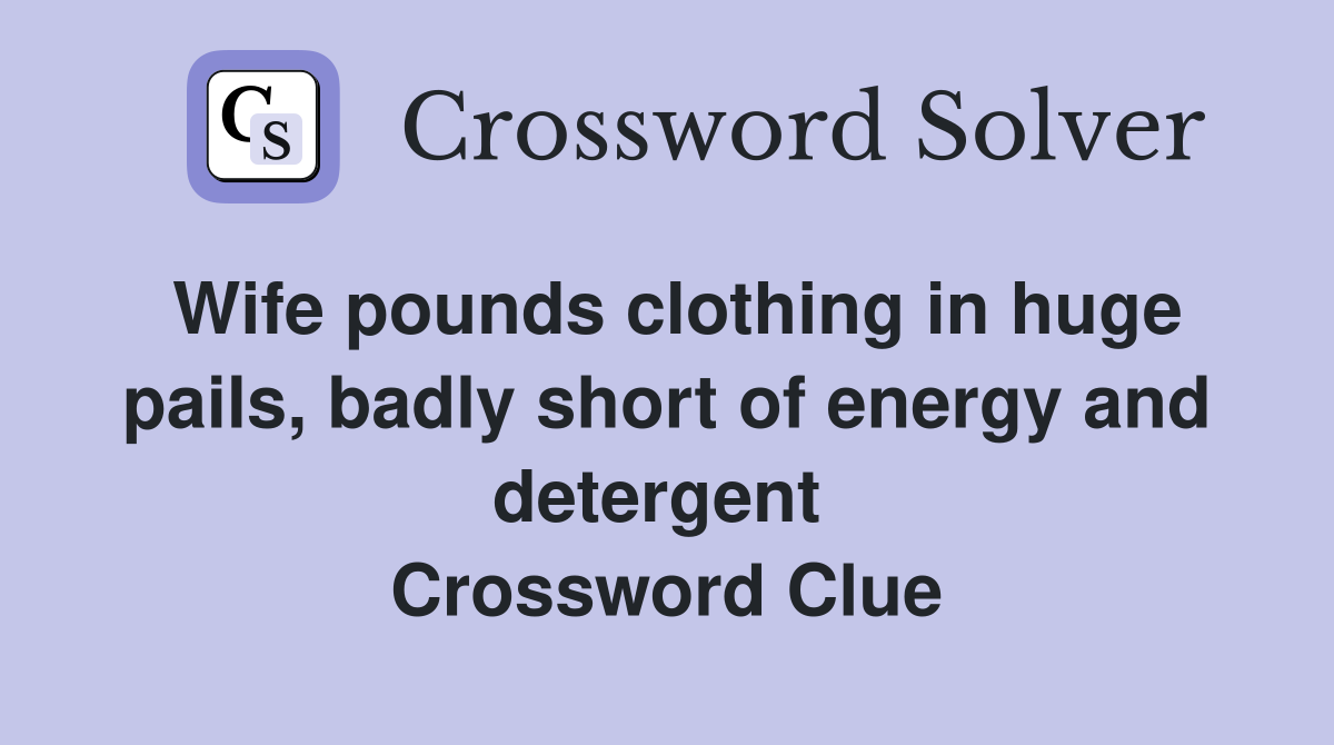 Wife pounds clothing in huge pails, badly short of energy and detergent  Crossword Clue