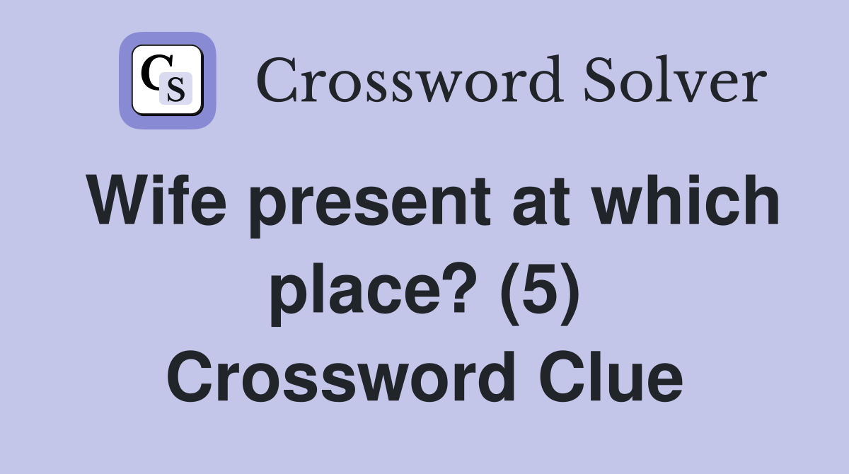 Wife present at which place? (5) Crossword Clue