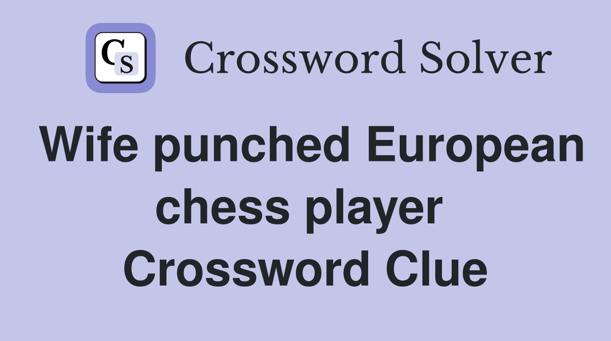 Wife punched European chess player  Crossword Clue