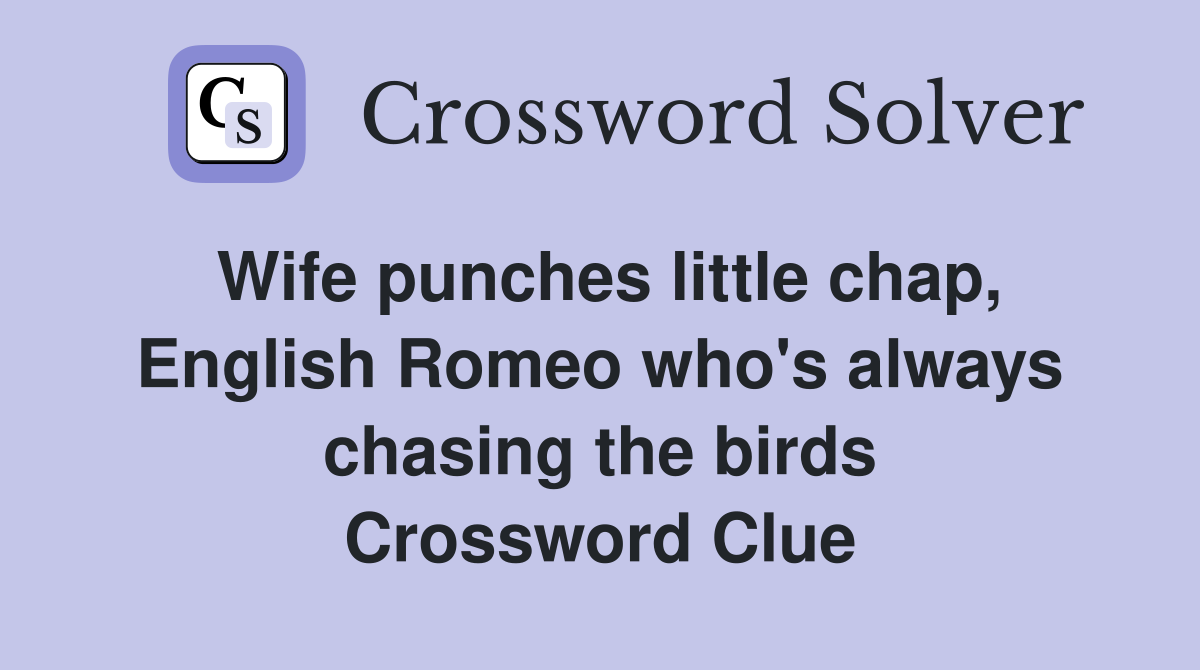 Wife punches little chap, English Romeo who's always chasing the birds Crossword Clue