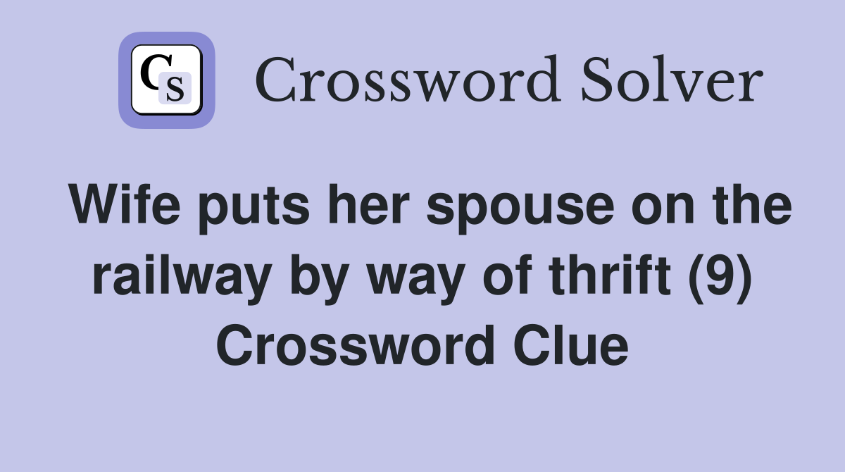 Wife puts her spouse on the railway by way of thrift (9) Crossword Clue