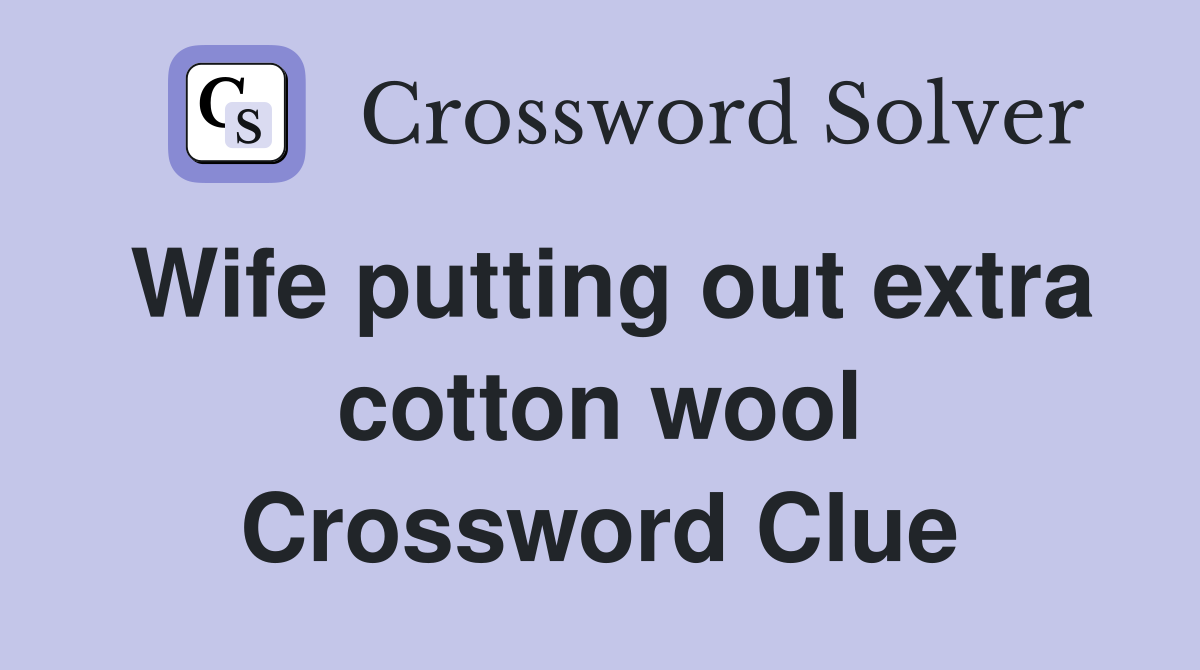Wife putting out extra cotton wool Crossword Clue
