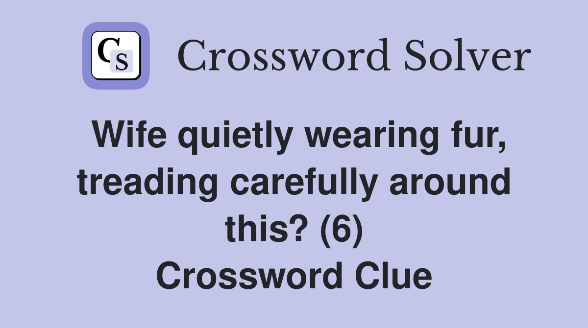 Wife quietly wearing fur, treading carefully around this? (6) Crossword Clue