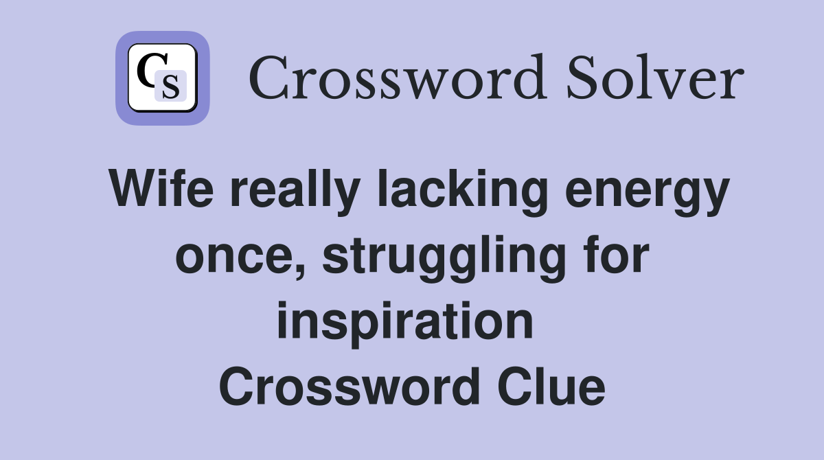 Wife really lacking energy once, struggling for inspiration  Crossword Clue