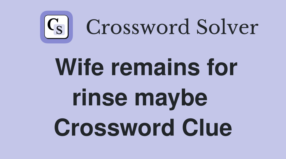 Wife remains for rinse maybe  Crossword Clue