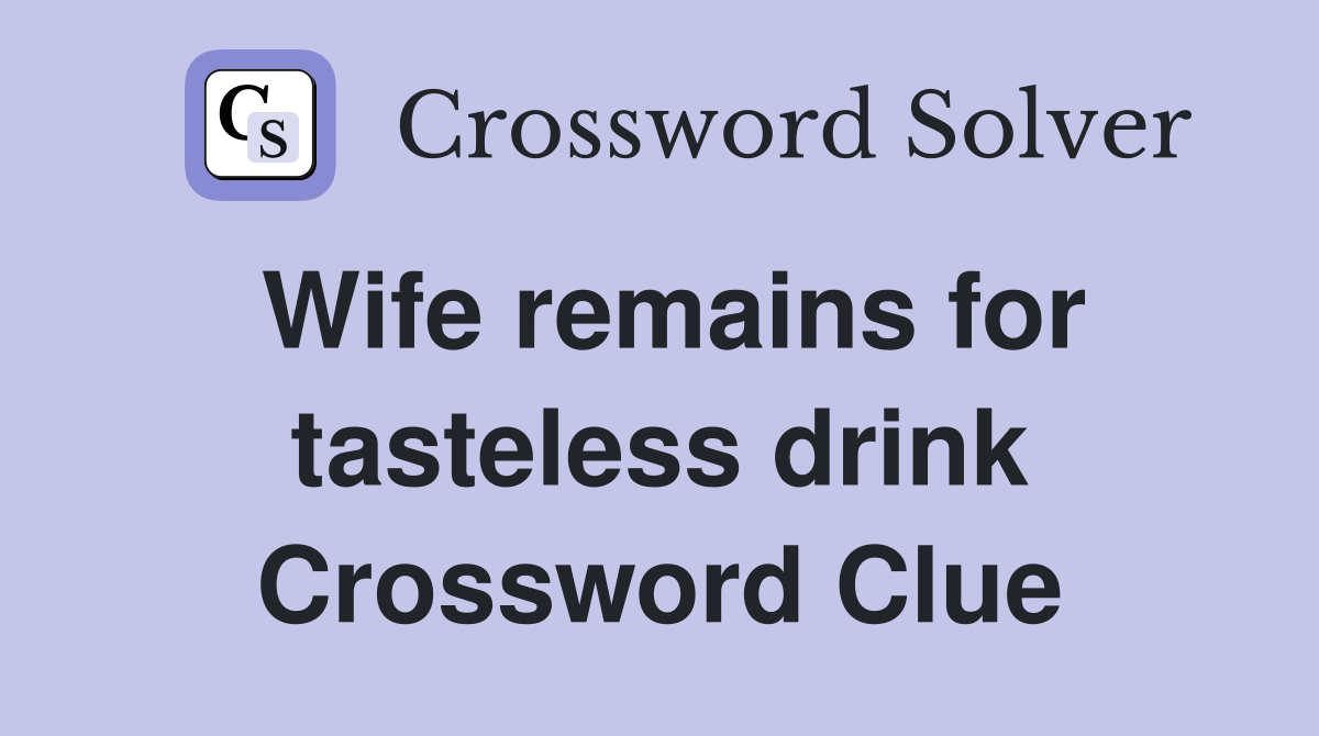 Wife remains for tasteless drink Crossword Clue