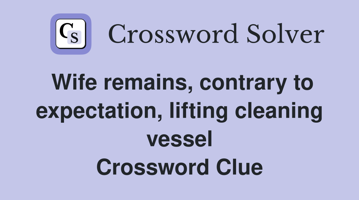 Wife remains, contrary to expectation, lifting cleaning vessel Crossword Clue
