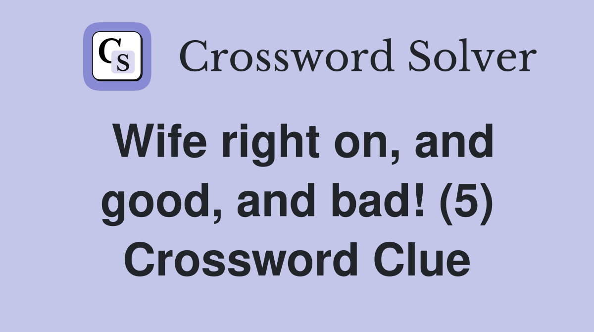 Wife right on, and good, and bad! (5) Crossword Clue