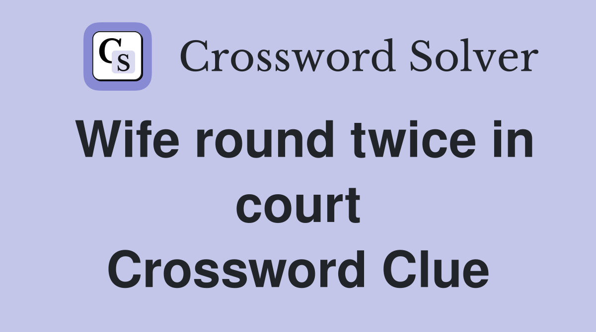 Wife round twice in court Crossword Clue
