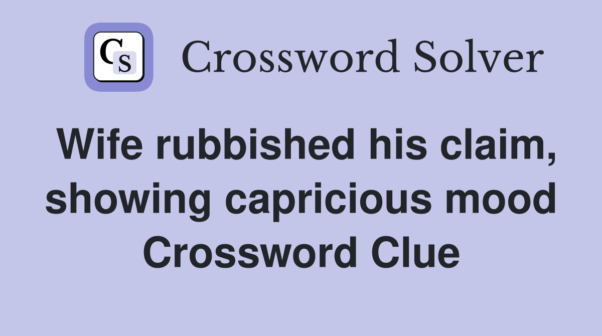 Wife rubbished his claim, showing capricious mood Crossword Clue