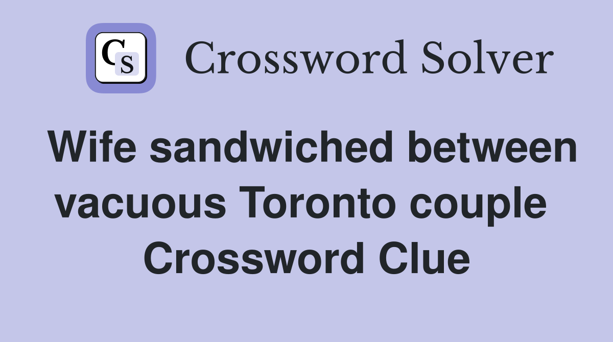 Wife sandwiched between vacuous Toronto couple  Crossword Clue