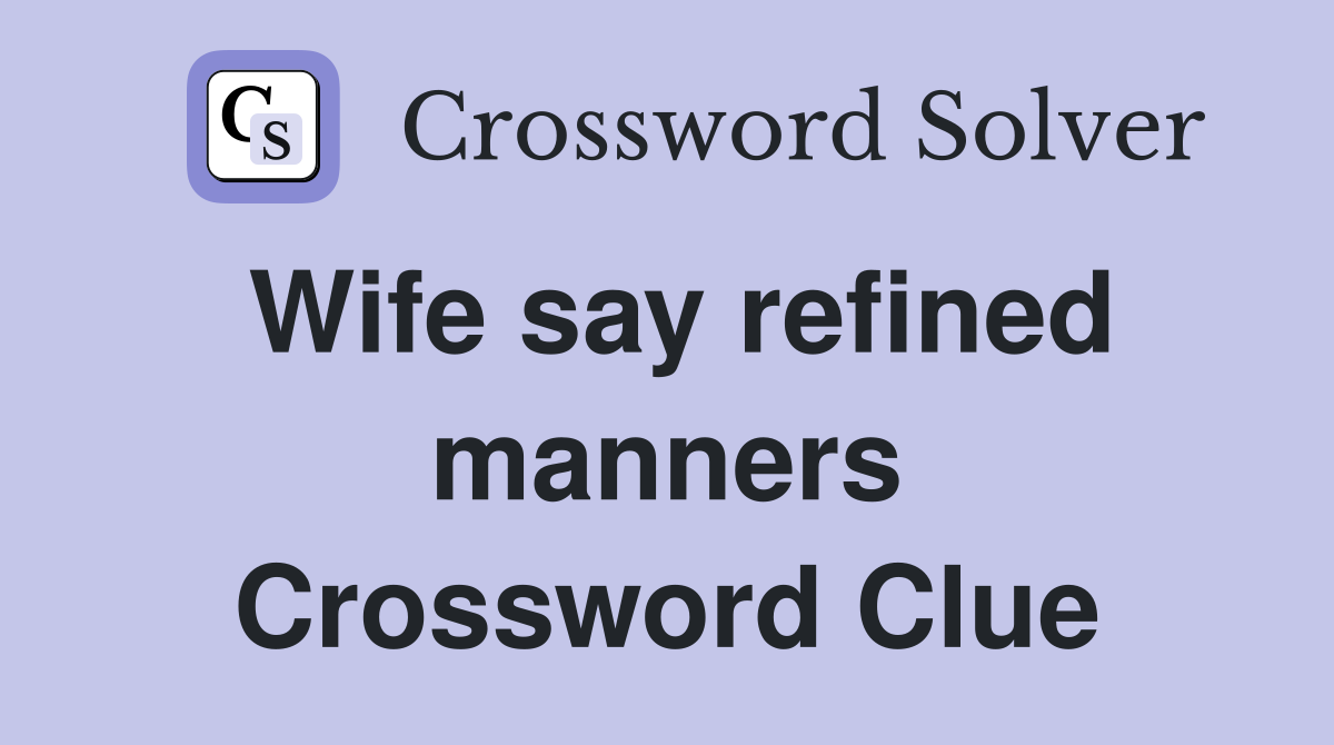 Wife say refined manners Crossword Clue
